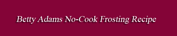 Betty Adams No-Cook Frosting Recipe